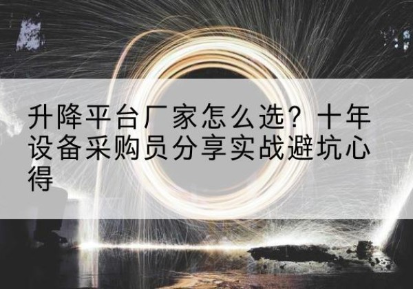 鄢陵升降平台厂家-怎么选？十年设备采购员分享实战避坑心得
