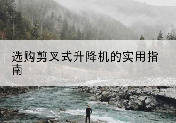 鄢陵剪叉式升降机怎么选-选购剪叉式升降机的实用指南