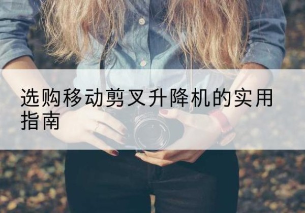 鄢陵移动剪叉升降机怎么选-选购移动剪叉升降机的实用指南