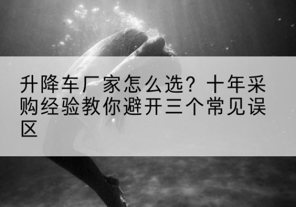鄢陵升降车厂家-怎么选？十年采购经验教你避开三个常见误区