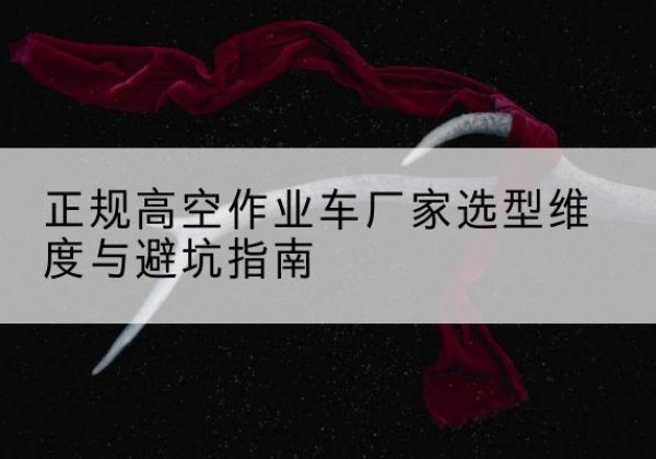 鄢陵高空作业车厂家-正规选型维度与避坑指南