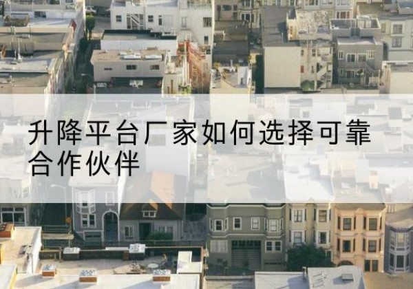 鄢陵升降平台厂家-如何选择可靠合作伙伴